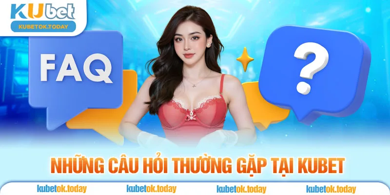 Những Câu Hỏi Thường Gặp Tại Kubet