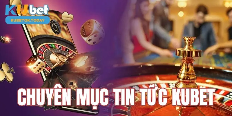 Chuyên mục tin tức Kubet được mọi người quan tâm